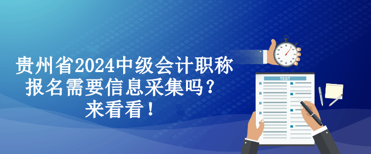 貴州省2024中級會計職稱報名需要信息采集嗎？來看看！