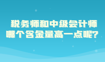 稅務(wù)師和中級(jí)會(huì)計(jì)師哪個(gè)含金量高一點(diǎn)呢？