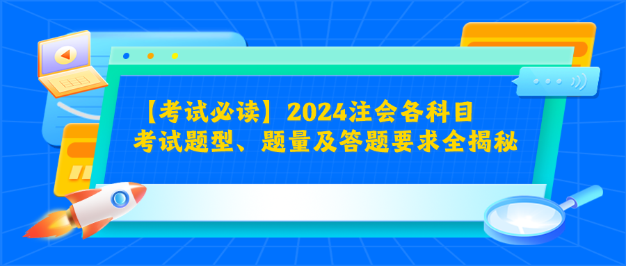 【考試必讀】2024注會各科目考試題型、題量及答題要求全揭秘！