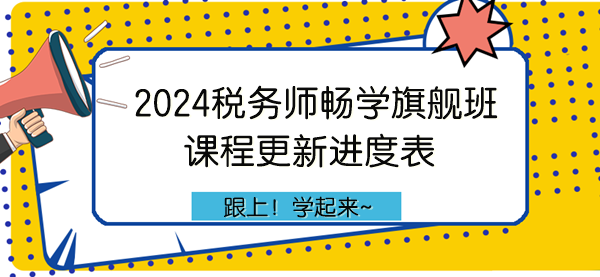 2024年稅務(wù)師暢學旗艦班課程更新進度表