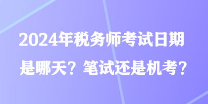 2024年稅務(wù)師考試日期是哪天？筆試還是機(jī)考？