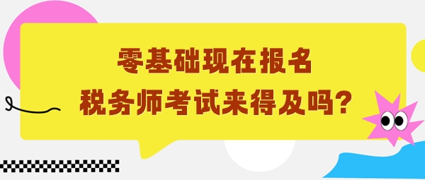 零基礎(chǔ)6月份報名稅務師考試來得及嗎？