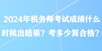 2024年稅務(wù)師考試成績什么時候出結(jié)果？考多少算合格？