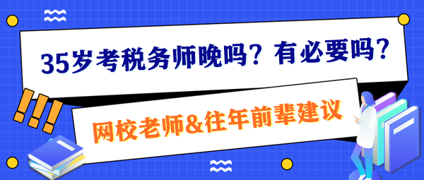 35歲考稅務(wù)師晚嗎？有必要嗎？