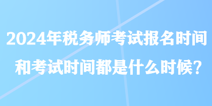 2024年稅務(wù)師考試報名時間和考試時間都是什么時候？