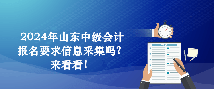 2024年山東中級會計報名要求信息采集嗎？來看看！