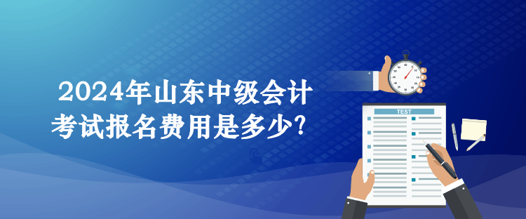 2024年山東中級(jí)會(huì)計(jì)考試報(bào)名費(fèi)用是多少？