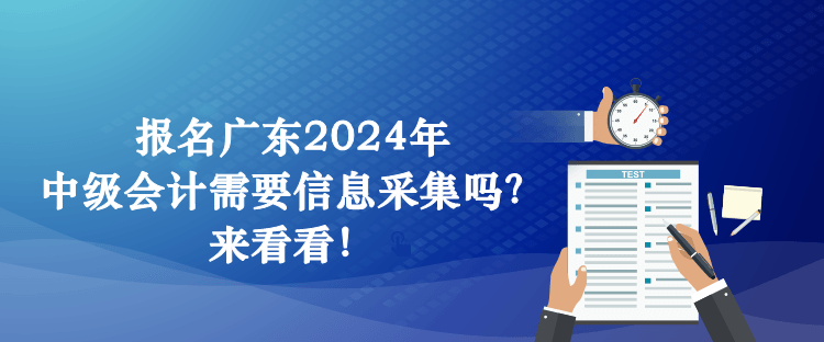 報(bào)名廣東2024年中級會(huì)計(jì)需要信息采集嗎？來看看！