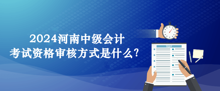 2024河南中級(jí)會(huì)計(jì)考試資格審核方式是什么？