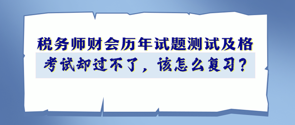 稅務(wù)師財(cái)會(huì)歷年試題90分以上 考試卻過(guò)不了 該怎么復(fù)習(xí)？