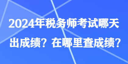 2024年稅務(wù)師考試哪天出成績？在哪里查成績？