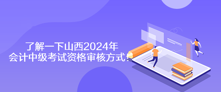 了解一下山西2024年會計中級考試資格審核方式！