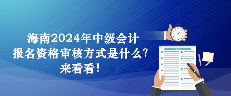 海南2024年中級會(huì)計(jì)報(bào)名資格審核方式是什么？來看看！