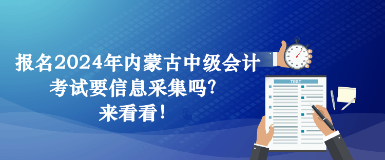 報(bào)名2024年內(nèi)蒙古中級(jí)會(huì)計(jì)考試要信息采集嗎？來(lái)看看！