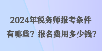 2024年稅務(wù)師報考條件有哪些？報名費用多少錢？