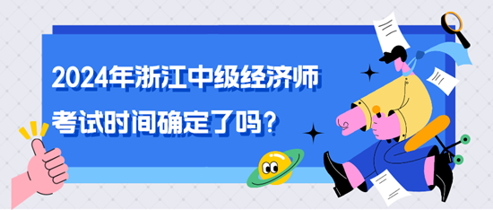 2024年浙江中級經濟師考試時間確定了嗎？