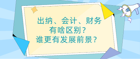 出納、會計、財務(wù)有啥區(qū)別？誰更有發(fā)展前景？