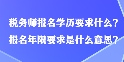 稅務(wù)師報名學(xué)歷要求什么？報名年限要求是什么意思？