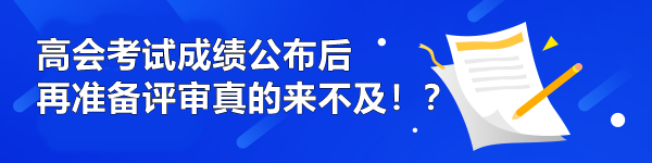 高會考試成績公布后再準(zhǔn)備評審真的來不及??？