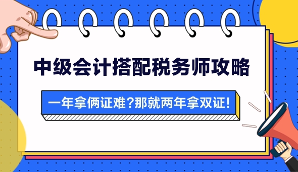 【攻略】一年拿兩證有點難？中級會計搭配稅務(wù)師 兩年拿雙證