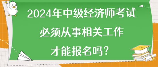 2024年中級(jí)經(jīng)濟(jì)師考試必須從事相關(guān)工作才能報(bào)名嗎？