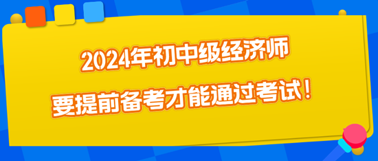 2024年初中級(jí)經(jīng)濟(jì)師要提前備考才能通過(guò)考試！