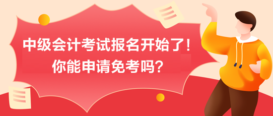 中級(jí)會(huì)計(jì)考試報(bào)名開始了！你能申請(qǐng)免考嗎？