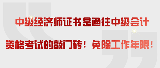 中級(jí)經(jīng)濟(jì)師證書(shū)是通往中級(jí)會(huì)計(jì)資格考試的敲門(mén)磚！免除工作年限！