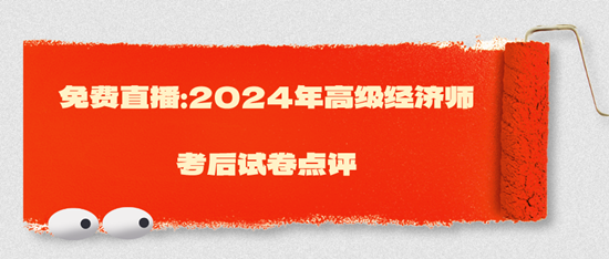 免費(fèi)直播：2024年高級(jí)經(jīng)濟(jì)師考后試卷點(diǎn)評(píng)