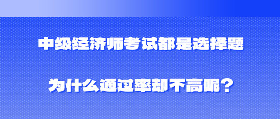 中級(jí)經(jīng)濟(jì)師考試都是選擇題為什么通過(guò)率卻不高呢？