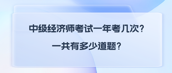 中級(jí)經(jīng)濟(jì)師考試一年考幾次？一共有多少道題？