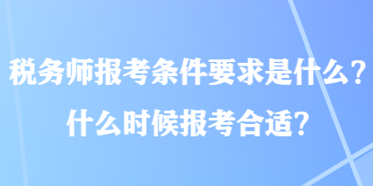 稅務(wù)師報考條件要求是什么？什么時候報考合適？