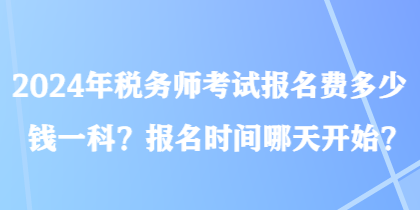 2024年稅務(wù)師考試報(bào)名費(fèi)多少錢(qián)一科？報(bào)名時(shí)間哪天開(kāi)始？