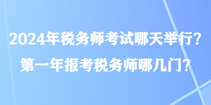 2024年稅務(wù)師考試哪天舉行？第一年報(bào)考稅務(wù)師哪幾門？