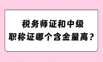 稅務(wù)師證和中級職稱證哪個含金量高？