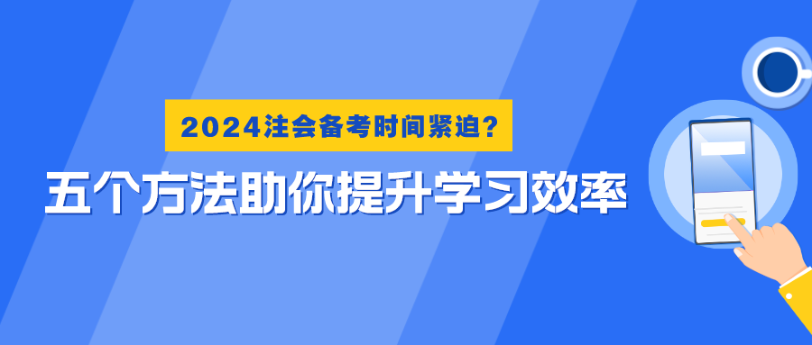 2024注會(huì)備考時(shí)間緊迫？五個(gè)方法助你提升學(xué)習(xí)效率！