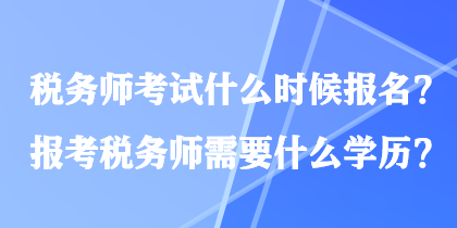 稅務(wù)師考試什么時(shí)候報(bào)名？報(bào)考稅務(wù)師需要什么學(xué)歷？