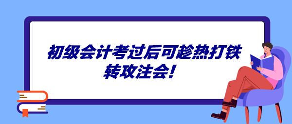 初級會計考過后可趁熱打鐵轉(zhuǎn)攻注會！