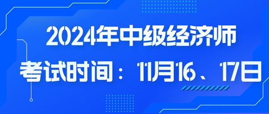 2024年中級(jí)經(jīng)濟(jì)師考試時(shí)間：11月16、17日