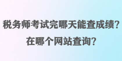 稅務(wù)師考試完哪天能查成績(jī)？在哪個(gè)網(wǎng)站查詢？