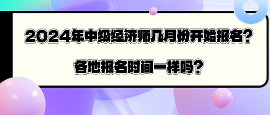 2024年中級(jí)經(jīng)濟(jì)師幾月份開(kāi)始報(bào)名？各地報(bào)名時(shí)間一樣嗎？