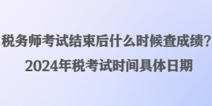 稅務(wù)師考試結(jié)束后什么時候查成績？2024年稅考試時間具體日期