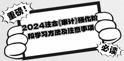 2024注會《審計》強化階段學(xué)習(xí)方法及注意事項