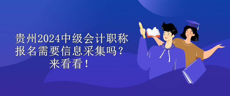 貴州2024中級會計(jì)職稱報(bào)名需要信息采集嗎？來看看！