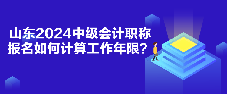 山東2024中級會計(jì)職稱報(bào)名如何計(jì)算工作年限？