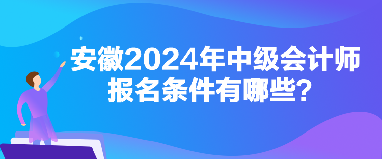 安徽2024年中級會計(jì)師報名條件有哪些？