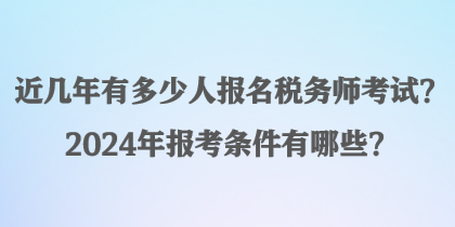 近幾年有多少人報名稅務(wù)師考試？2024年報考條件有哪些？