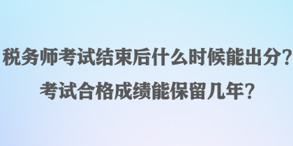 稅務(wù)師考試結(jié)束后什么時候能出分？考試合格成績能保留幾年？