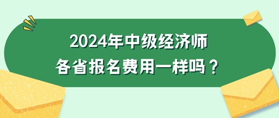 2024年中級(jí)經(jīng)濟(jì)師各省報(bào)名費(fèi)用一樣嗎？