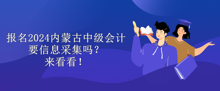 報名2024內(nèi)蒙古中級會計要信息采集嗎？來看看！